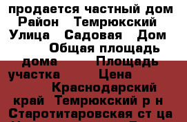 продается частный дом › Район ­ Темрюкский  › Улица ­ Садовая › Дом ­ 40 › Общая площадь дома ­ 47 › Площадь участка ­ 18 › Цена ­ 1 500 000 - Краснодарский край, Темрюкский р-н, Старотитаровская ст-ца Недвижимость » Дома, коттеджи, дачи продажа   